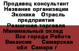 Продавец-консультант › Название организации ­ Эконика › Отрасль предприятия ­ Розничная торговля › Минимальный оклад ­ 35 000 - Все города Работа » Вакансии   . Самарская обл.,Самара г.